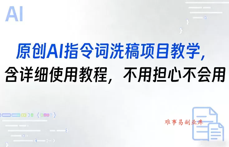 原创AI指令词洗稿项目教学，含详细使用教程，不用担心不会用-难事易副业库