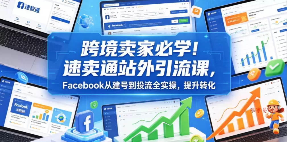 跨境卖家必学！速卖通站外引流课，Facebook从建号到投流全实操，提升转化-难事易副业库