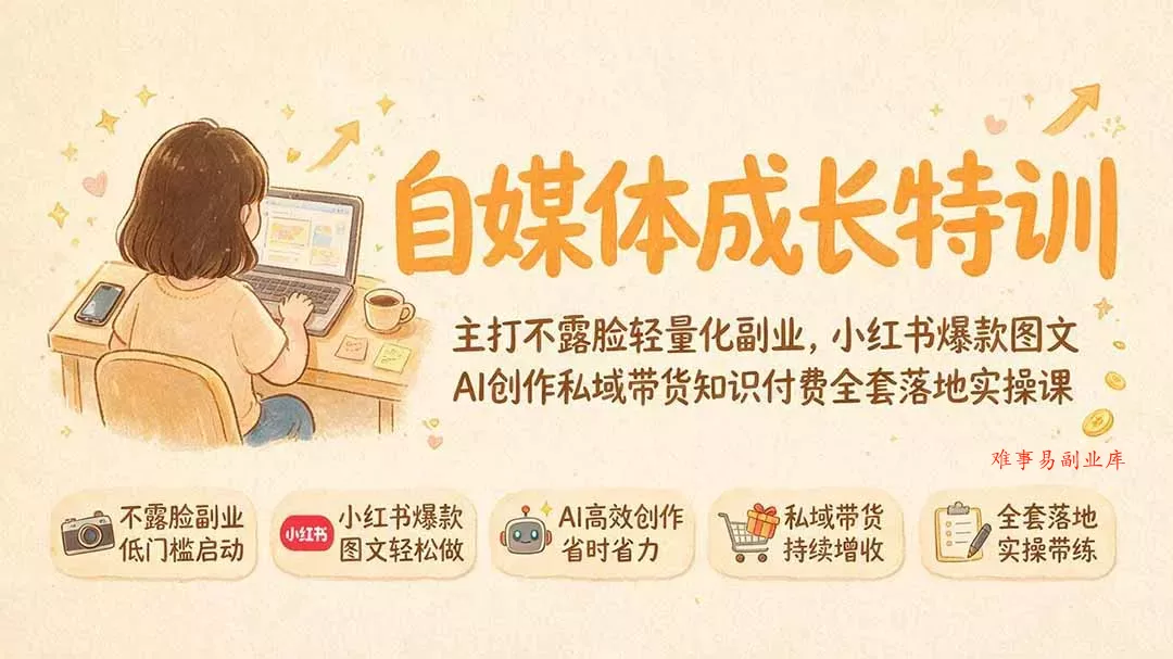 自媒体成长特训｜主打不露脸轻量化副业，小红书爆款图文AI创作私域带货知识付费全套落地实操课