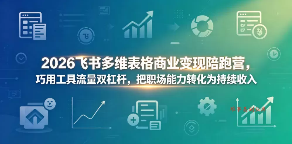 2026飞书多维表格商业变现陪跑营，巧用工具流量双杠杆，把职场能力转化为持续收入-难事易副业库