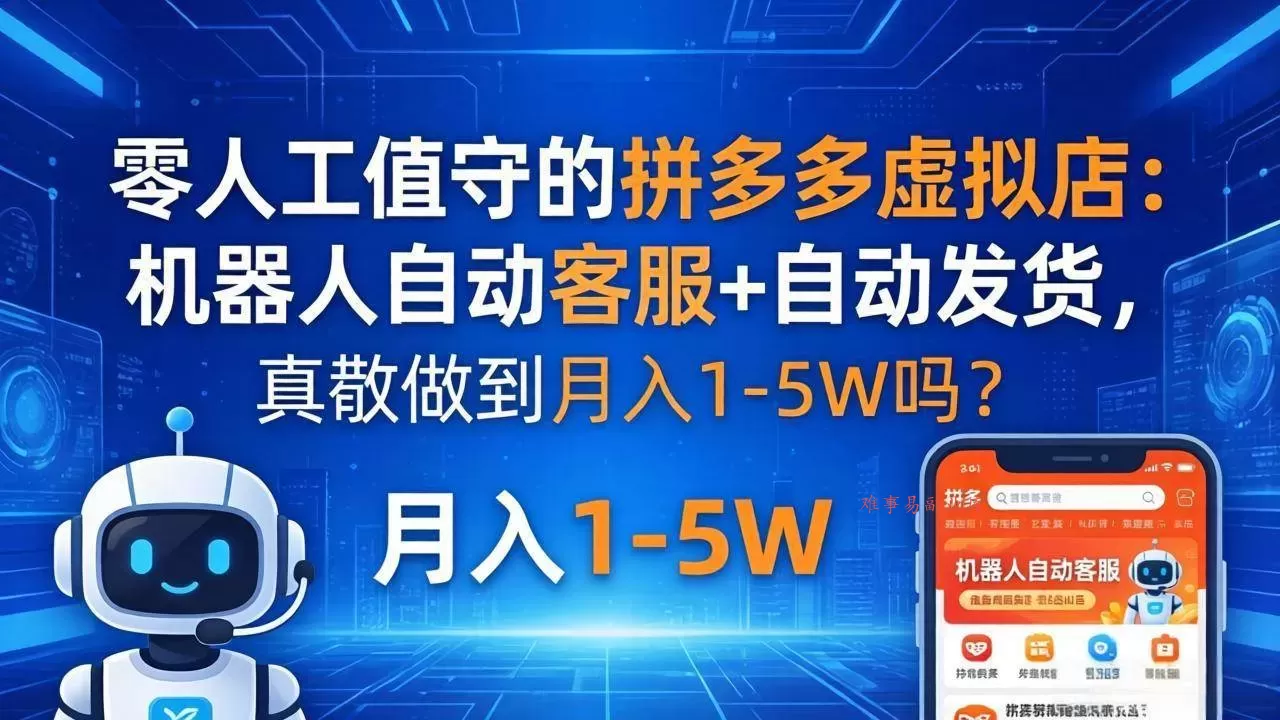 （18183期）零人工值守的拼多多虚拟店：机器人自动客服+ 自动发货，真能做到月入 1-5W 吗？-难事易副业库