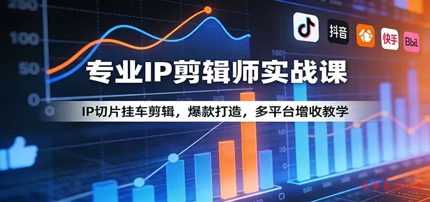 专业IP剪辑师实战课：IP切片挂车剪辑，爆款打造，多平台增收教学-难事易副业库