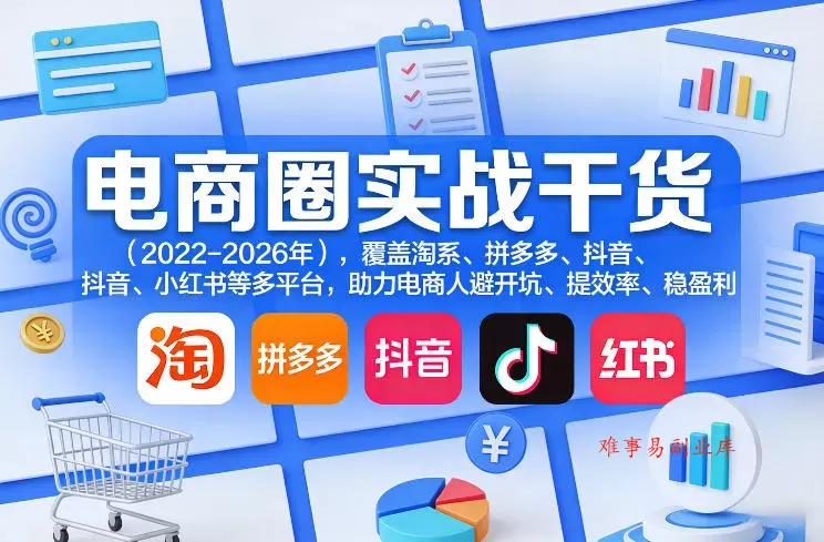 电商圈实战干货(2023-2026年)，覆盖淘系、拼多多、抖音、小红书等多平台，助力电商人避开坑、提效率、稳盈利(更新08月31日)-难事易副业库
