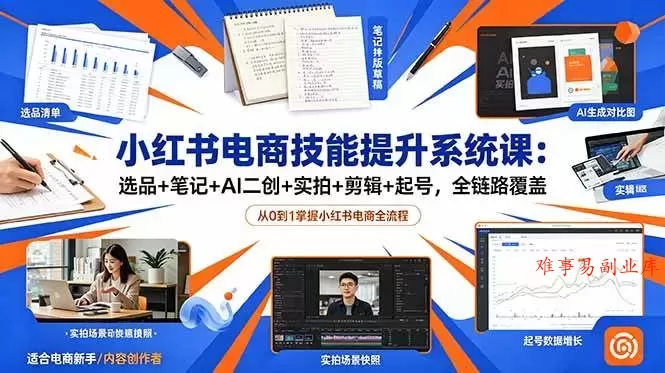 （18947期）小红书电商技能提升系统课：选品+笔记+AI二创+实拍+剪辑+起号，全链路覆盖-难事易副业库
