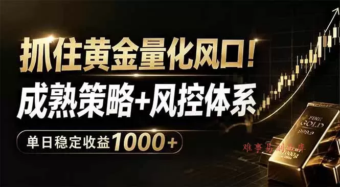 （18517期）抓住黄金量化风口！成熟策略+风控体系，单日稳定收益1000+-难事易副业库