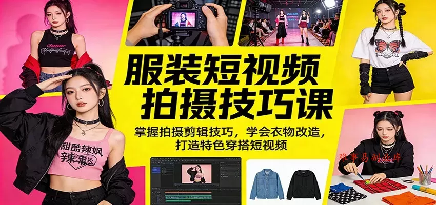 服装短视频拍摄技巧课：掌握拍摄剪辑技巧，学会衣物改造，打造特色穿搭短视频-难事易副业库
