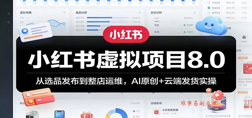 小红书虚拟项目8.0：从选品发布到整店运维，AI原创+云端发货实操-难事易副业库