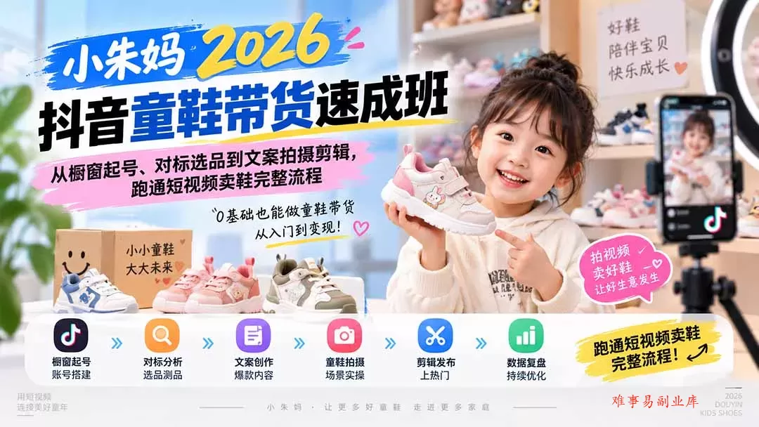 小朱妈2026抖音童鞋带货速成班：从橱窗起号、对标选品到文案拍摄剪辑，跑通短视频卖鞋完整流程-难事易副业库