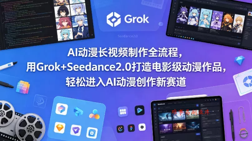 AI动漫长视频制作全流程，用Grok+Seedance2.0打造电影级动漫作品，轻松进入AI动漫创作新赛道-难事易副业库