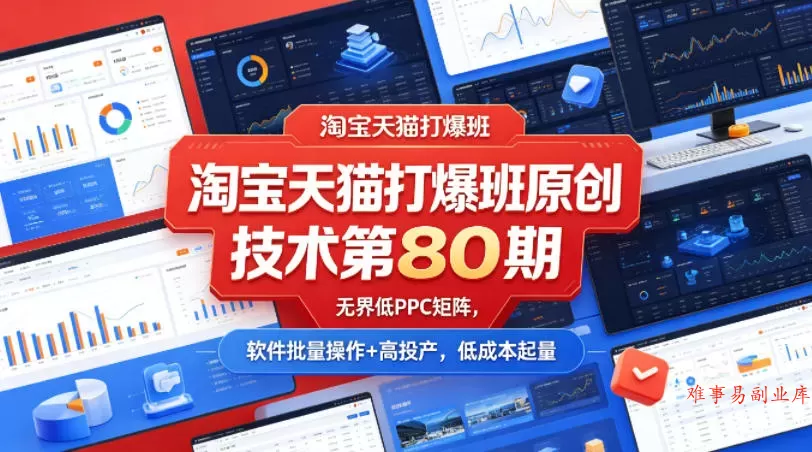 淘宝天猫打爆班原创技术第80期，无界低PPC矩阵，软件批量操作+高投产，低成本起量-难事易副业库