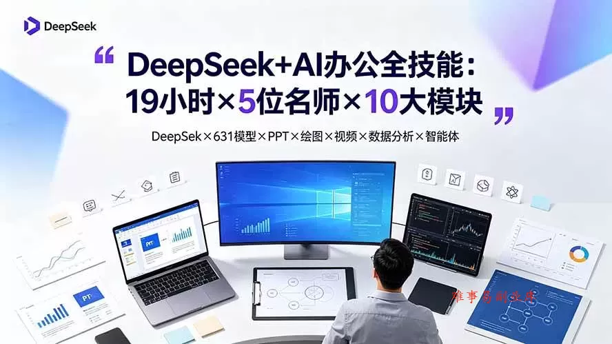 （19411期）DeepSeek+AI办公全技能：19小时×5位名师×10大模块，DeepSeek×631模型×PPT×绘图×视频×数据分析×智能体-难事易副业库