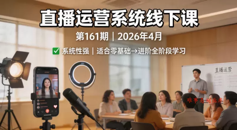 直播运营系统线下课第161期2026年4月，系统性强，适合零基础到进阶学习【录音+文档】-难事易副业库