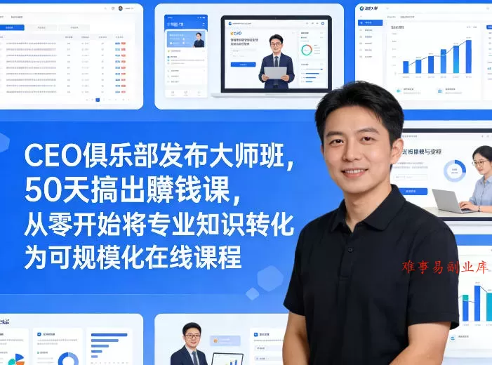 CEO俱乐部发布大师班，50天搞出賺钱课，从零开始将专业知识转化为可规模化在线课程-难事易副业库