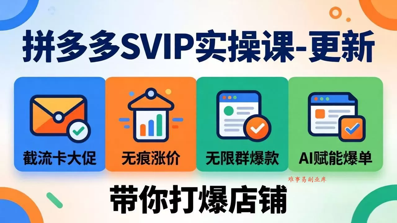 拼多多SVIP实操课-26年7月，截流卡大促+无痕涨价+无限群爆款+AI赋能爆单新玩法，带你打爆店铺-难事易副业库