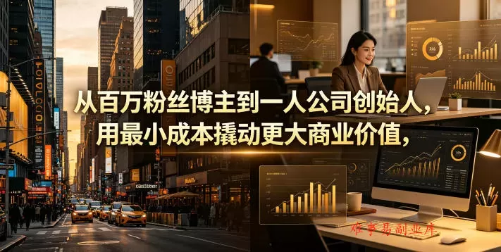 从百万粉丝博主到一人公司创始人,用最小成本撬动更大商业价值 从百万粉丝博主到一人公司创始人,用最小成本撬动更大商业价值
