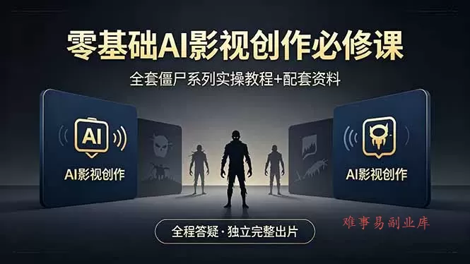零基础AI影视创作必修课，全套僵尸系列实操教程加配套资料，全程答疑带你独立完整出片-难事易副业库