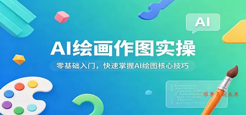 AI绘画作图实操：零基础入门，快速掌握AI绘图核心技巧-难事易副业库