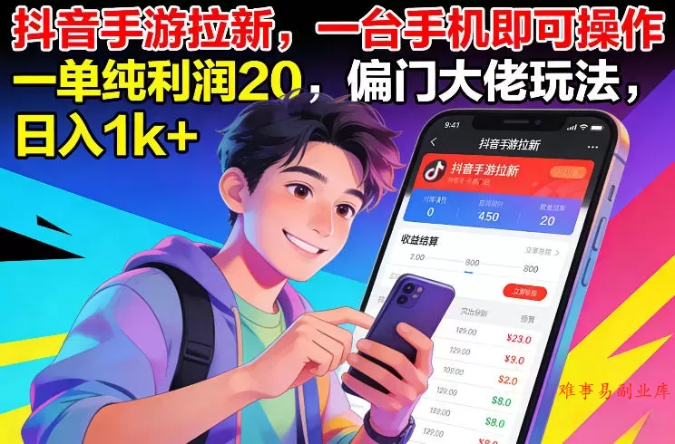 抖音手游拉新，一台手机即可操作，一单纯利润20，偏门大佬玩法，日入1k+【揭秘】-难事易副业库