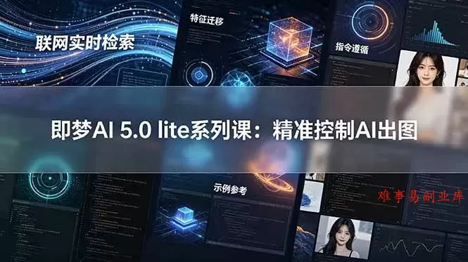 （18962期）即梦AI 5.0 lite实战课：联网实时检索+特征迁移+指令遵循+示例参考，精准控制AI出图-难事易副业库