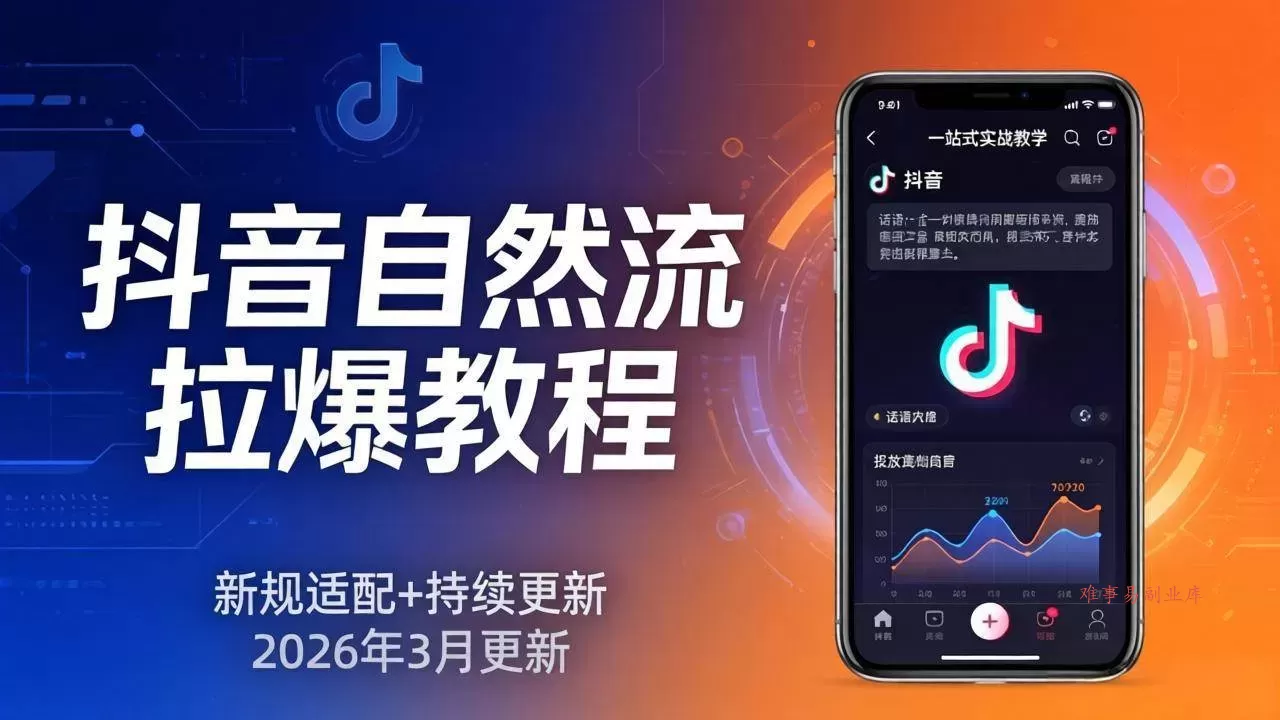 (17785期)抖音自然流拉爆教程:新规适配+持续更新,话术+投放+起号一站式实战教学(更新26年3月)-难事易副业库