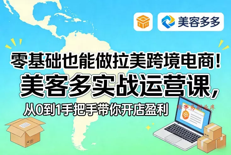 零基础也能做拉美跨境电商！美客多实战运营课，从0到1手把手带你开店盈利-难事易副业库
