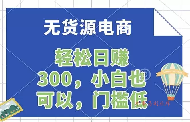 无货源电商,一件代发,日赚300,附详细实操教程-难事易副业库