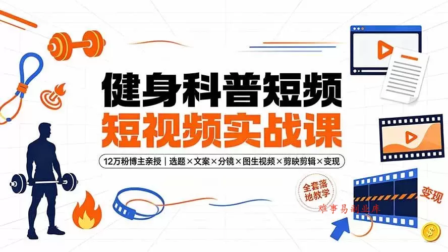 （19312期）健身科普短视频实战课-12万粉博主亲授｜选题×文案×分镜×图生视频×剪映剪辑×变现，全套落地教学-难事易副业库