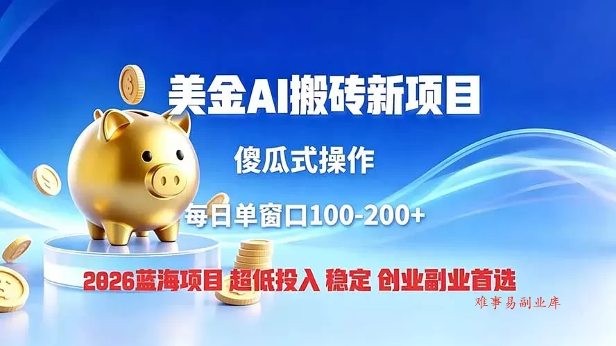 全网独家！2026美金搬砖新项目，低门槛高回报，长久绿色稳定，用副业改写人生-难事易副业库