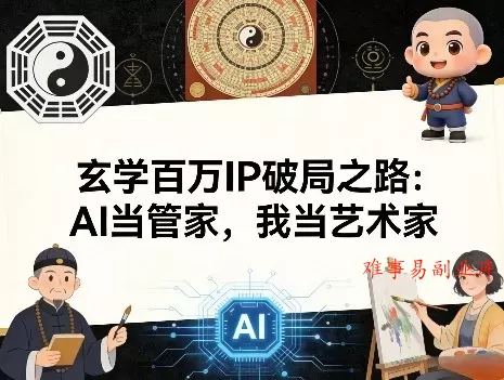 玄学百万IP破局之路:AI当管家,我当艺术家 玄学百万IP破局之路:AI当管家,我当艺术家