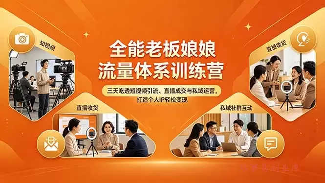 全能老板娘流量体系训练营，三天吃透短视频引流、直播成交与私域运营，打造个人IP轻松变现-难事易副业库