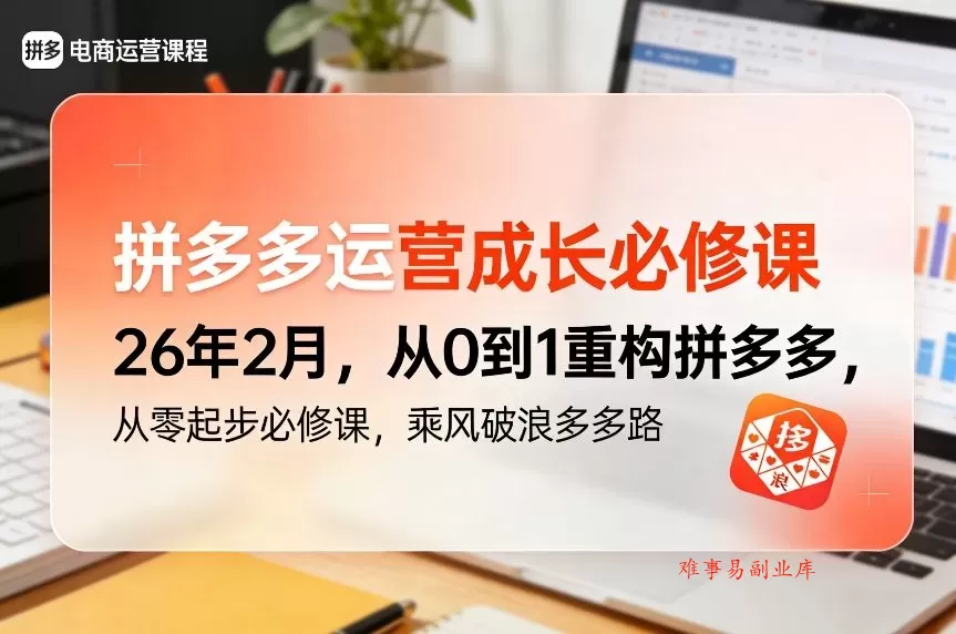 拼多多运营成长必修课26年2月，从0到1重构拼多多，从零起步必修课，乘风破浪多多路-难事易副业库