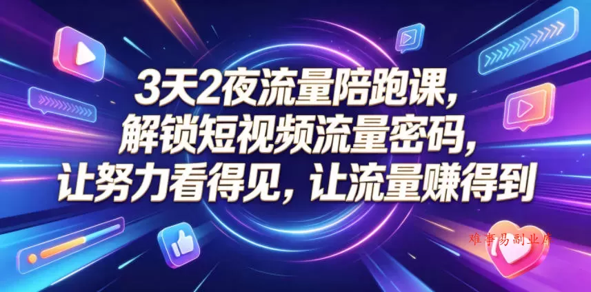 3天2夜流量陪跑课，解锁短视频流量密码，让努力看得见，让流量賺得到（更新0810）-难事易副业库