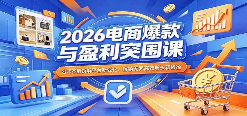 2026电商爆款与盈利突围课:名师齐聚拆解平台新变化,解锁无界高效增长新路径 2026电商爆款与盈利突围课:名师齐聚拆解平台新变化,解锁无界高效增长新路径