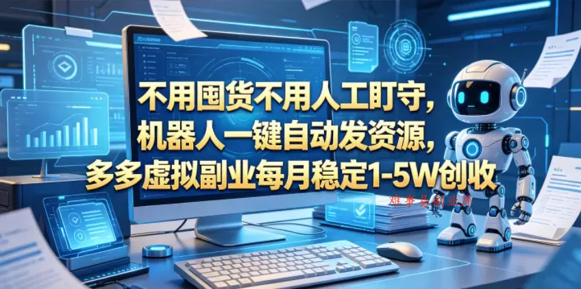 不用囤货不用人工盯守，机器人一键自动发资源，多多虚拟副业每月稳定1-5W创收【揭秘】-难事易副业库