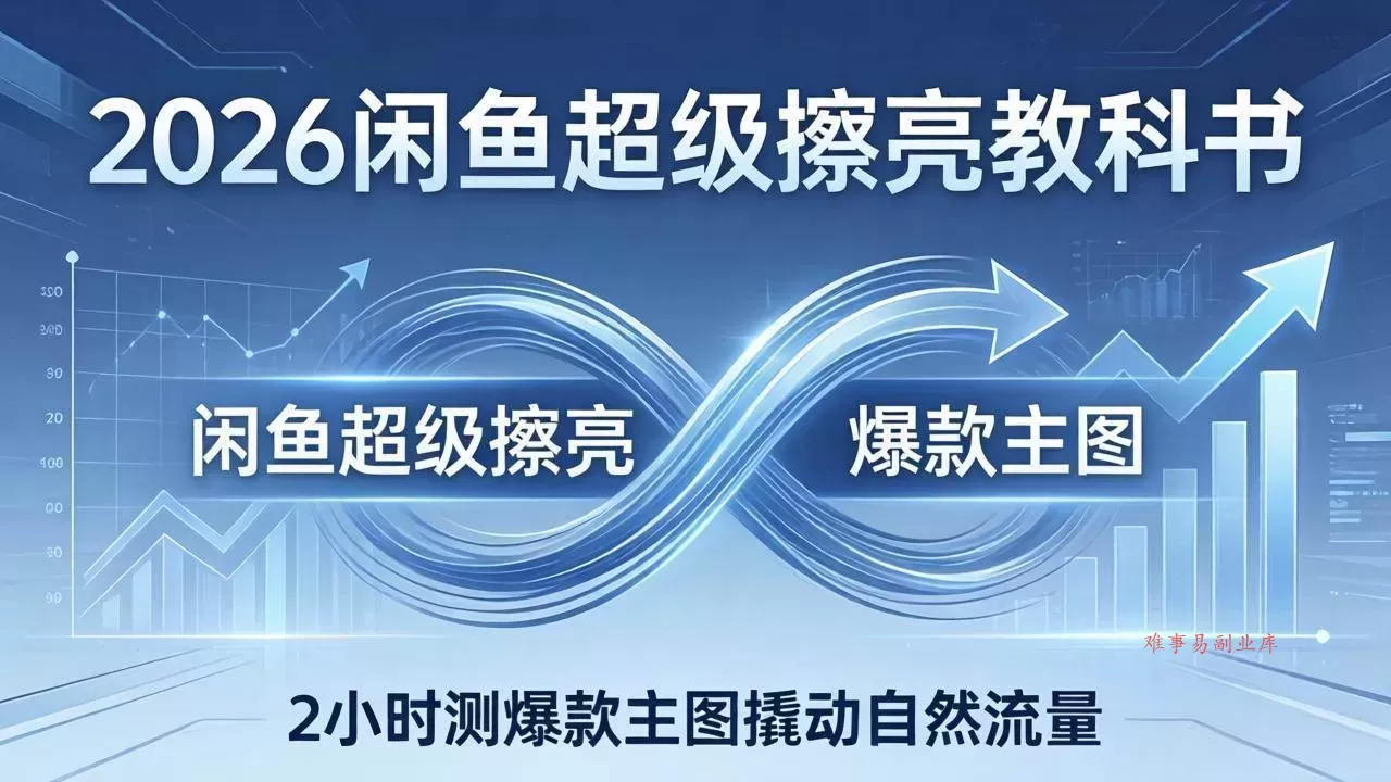 (17804期)2026闲鱼超级擦亮教科书:底层逻辑出价×转化率,2小时测爆款主图撬动自然流量-难事易副业库