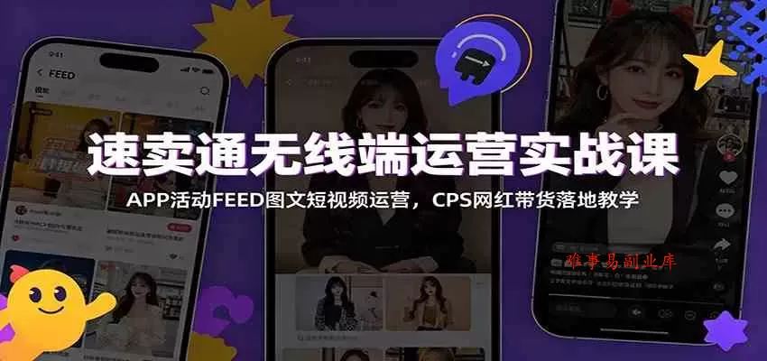 速卖通无线端运营实战课：APP活动FEED图文短视频运营，CPS网红带货落地教学-难事易副业库
