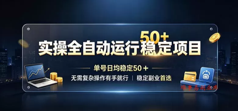 实操全自动运行稳定项目，单号日均稳定50＋，无需复杂操作有手就行，稳定副业首选【揭秘】-难事易副业库