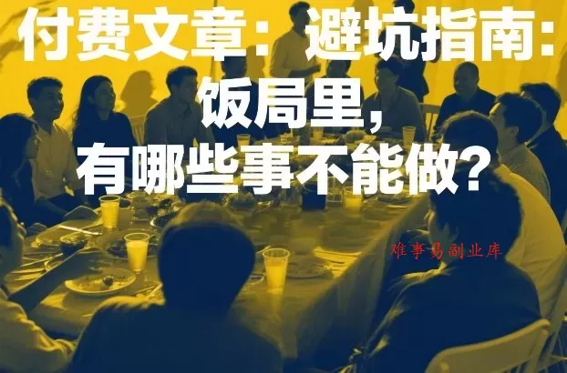 付费文章：避坑指南：饭局里，有哪些事不能做？-难事易副业库