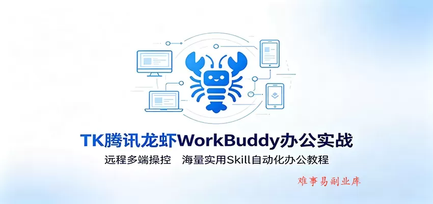 MK腾讯龙虾WorkBuddy办公实战：远程多端操控，海量实用Skill自动化办公教程-难事易副业库