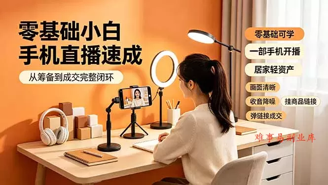 零基础小白手机直播速成，从筹备到成交完整闭环，适配苹果安卓系统，解决杂音卡顿留人难问题-难事易副业库