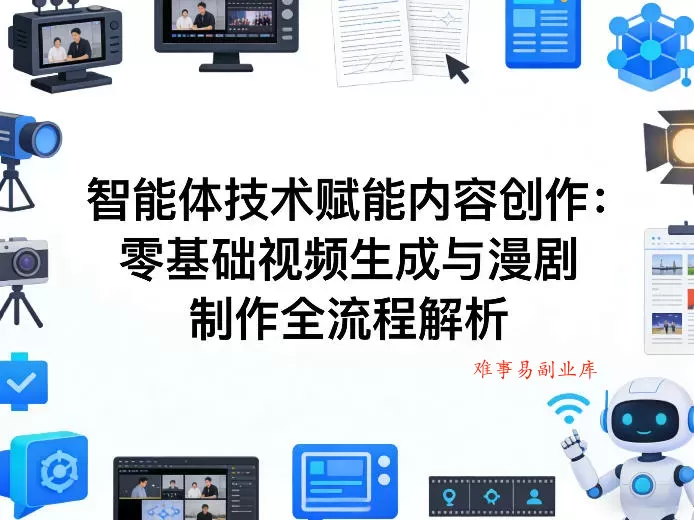 AI智能体技术赋能内容创作：零基础视频生成与漫剧制作全流程解析-难事易副业库