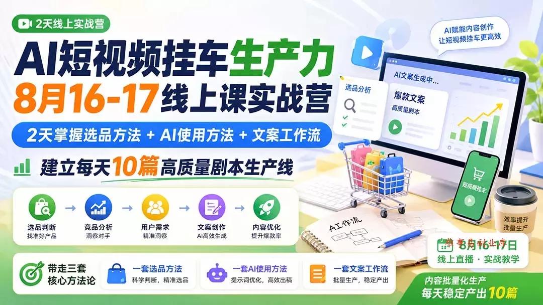 AI短视频挂车生产力8月16-17线上课实战营：2天掌握选品方法+AI使用方法+文案工作流，建立每天10篇高质量剧本生产线-难事易副业库