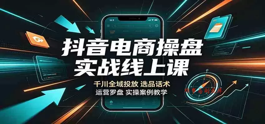 抖音电商操盘实战线上课：千川全域投放，选品话术，运营罗盘实操案例教学-难事易副业库