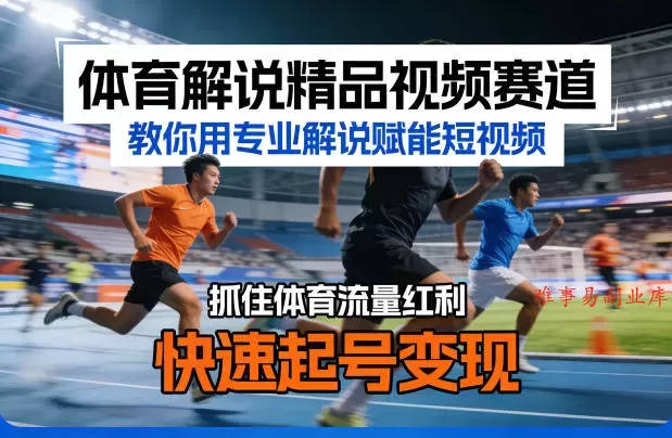 体育解说精品视频赛道，教你用专业解说赋能短视频，抓住体育流量红利，快速起号变现-难事易副业库