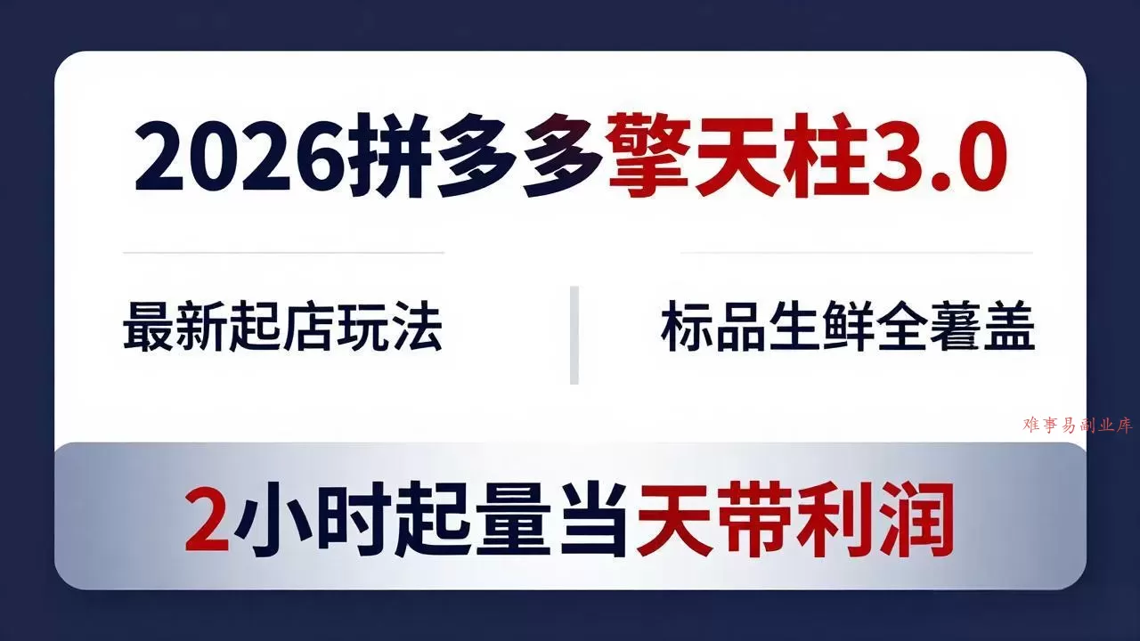 2026拼多多擎天柱 3.0-更新4月20:最新起店玩法,标品生鲜全覆盖,2小时起量当天带利润-难事易副业库