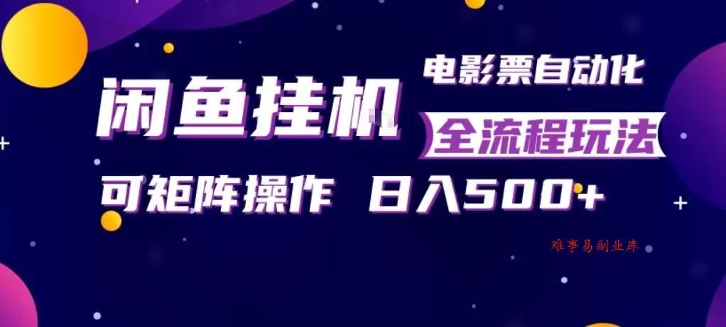 闲鱼全自动售卖电影票，全程挂G，可矩阵操作，小白轻松上手日入5张，稳定副业【揭秘】-难事易副业库