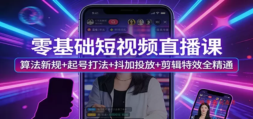 零基础短视频直播课：算法新规+起号打法+抖加投放+剪辑特效全精通-难事易副业库