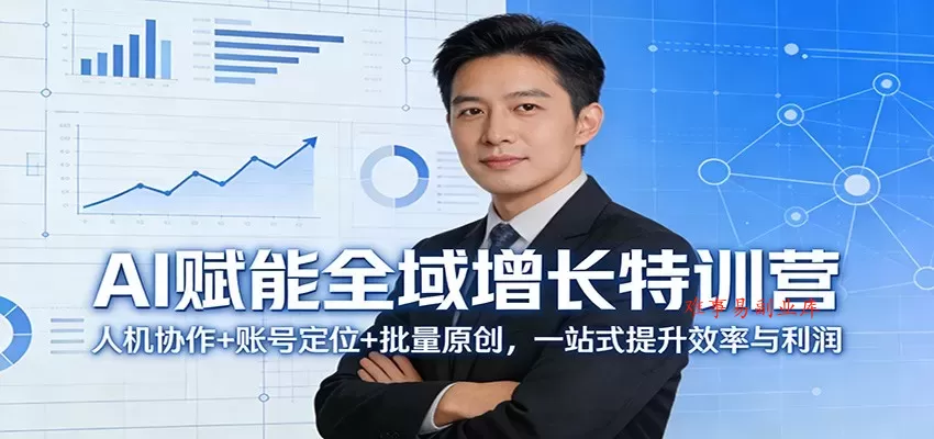 AI赋能全域增长特训营：人机协作+账号定位+批量原创，一站式提升效率与利润-难事易副业库