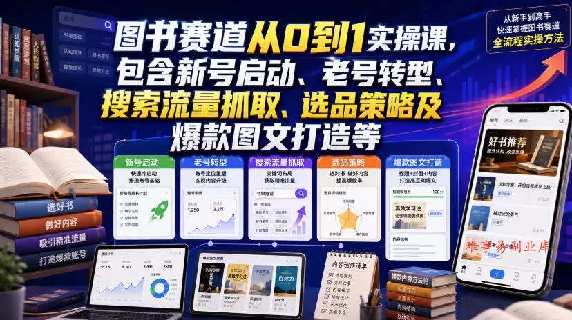 图书赛道从0到1实操课，包含新号启动、老号转型、搜索流量抓取、选品策略及爆款图文打造等-难事易副业库