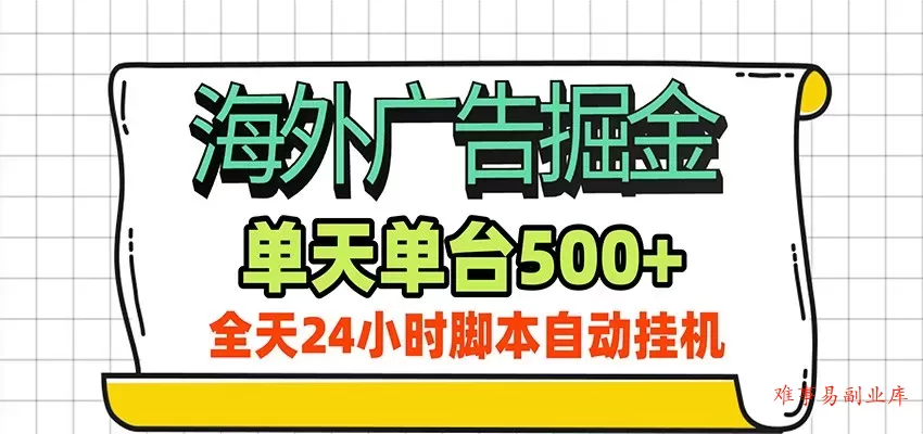 海外广告自动掘金，单机日产500+！24小时脚本全自动挂机-难事易副业库